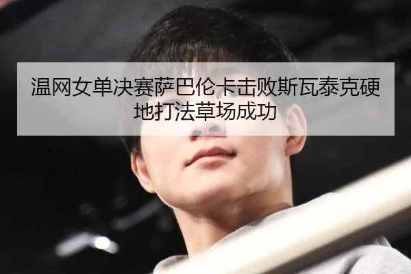 温网女单决赛萨巴伦卡击败斯瓦泰克硬地打法草场成功